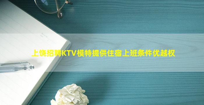 上饶招聘KTV模特提供住宿上班条件优越权