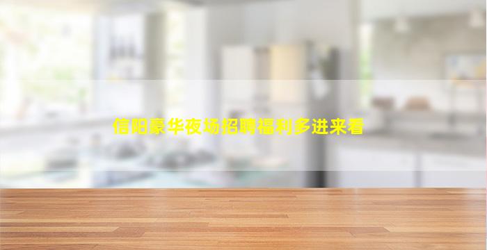 信阳豪华夜场招聘福利多进来看
