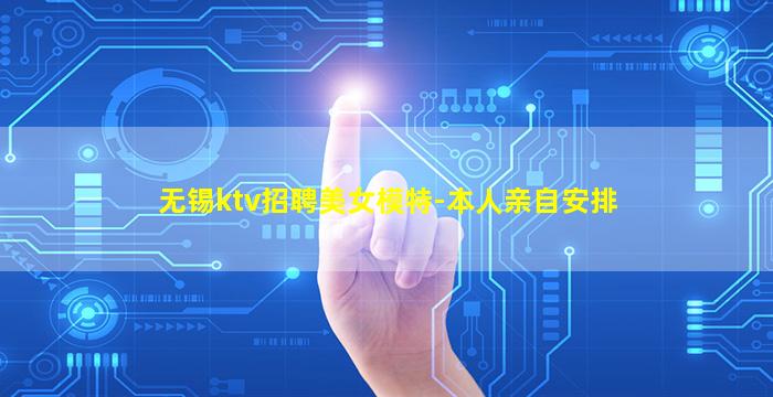 无锡ktv招聘美女模特-本人亲自安排